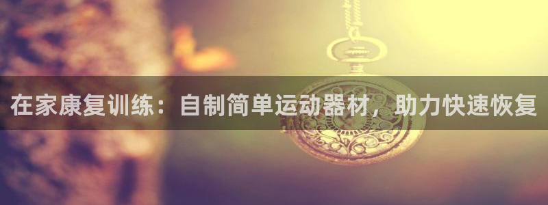 意昂3集团官网首页网址：在家康复训练：自制简单运动器