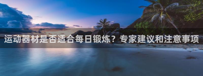 意昂体育3：运动器材是否适合每日锻炼？专家建议和注意